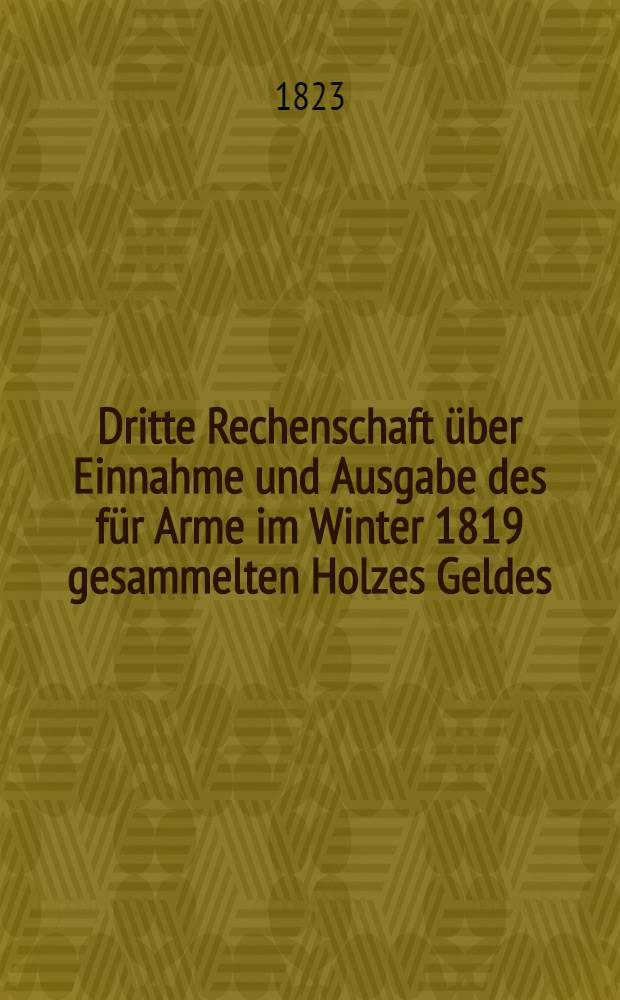 Dritte Rechenschaft über Einnahme und Ausgabe des für Arme im Winter 1819 gesammelten Holzes Geldes (à Pernau)