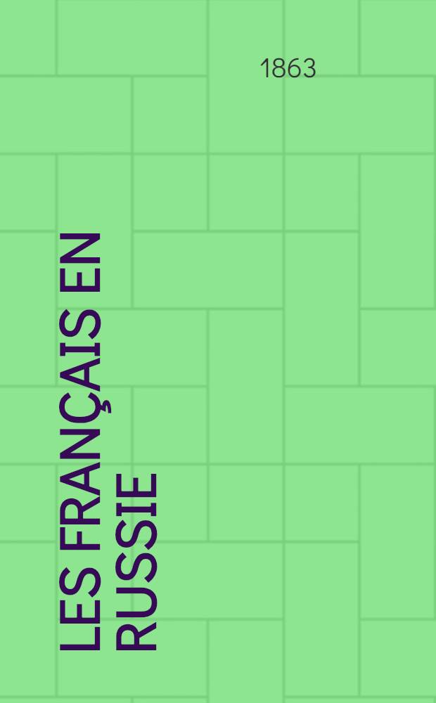 Les Français en Russie : Souvenirs de la campagne de 1812 et de deux ans de captivité en Russie