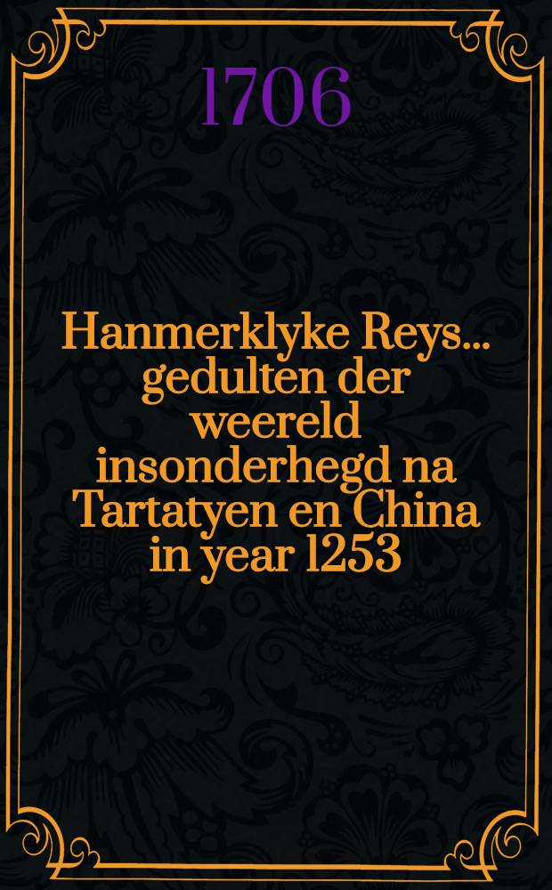 Hanmerklyke Reys... gedulten der weereld insonderhegd na Tartatyen en China in year 1253