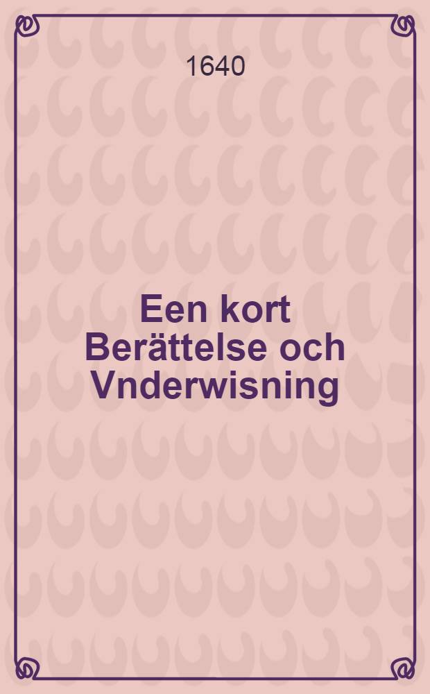 Een kort Berättelse och Vnderwisning : Om wår christeliga Troo och Gudztienst vthi Swerige : Ther vthi och the groffueste Wilfarelser som äre vthi Ryssars Religion warda kortelighan förlagde och tilbaka dreffne