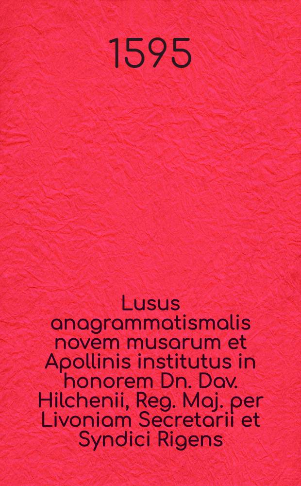 Lusus anagrammatismalis novem musarum et Apollinis institutus in honorem Dn. Dav. Hilchenii, Reg. Maj. per Livoniam Secretarii et Syndici Rigens