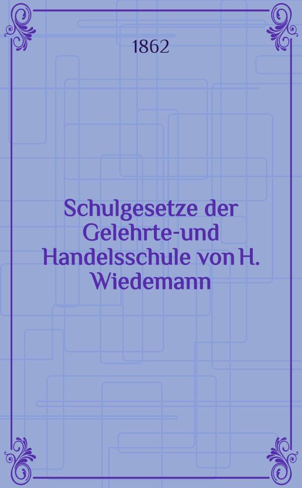 Schulgesetze der Gelehrten- und Handelsschule von H. Wiedemann