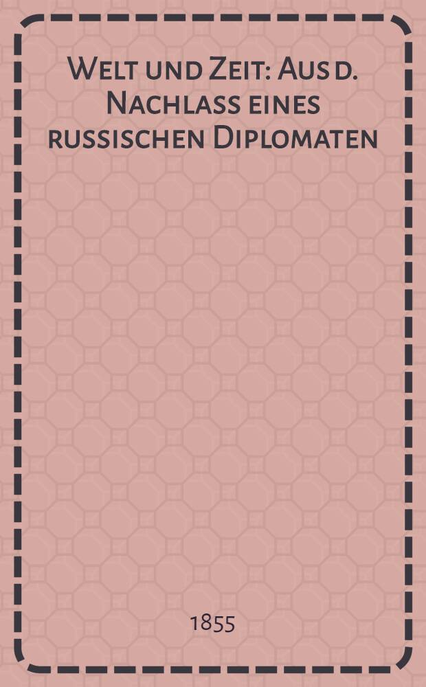Welt und Zeit : Aus d. Nachlass eines russischen Diplomaten