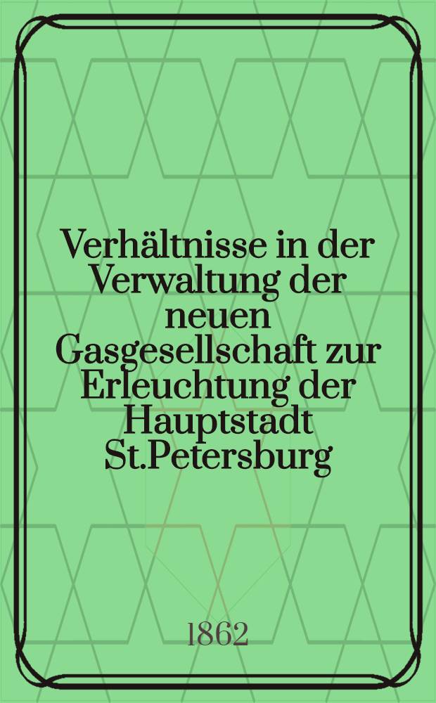 Verh&auml;ltnisse in der Verwaltung der neuen Gasgesellschaft zur Erleuchtung der Hauptstadt St.Petersburg