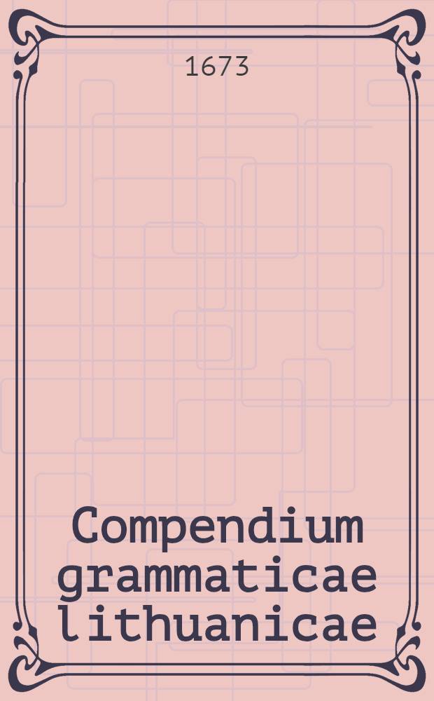 Compendium grammaticae lithuanicae : Oeuvre posthume de Christophore Sappuhn