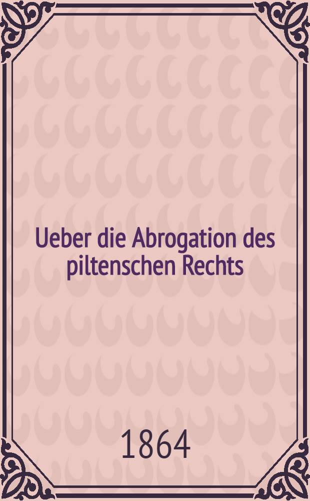 Ueber die Abrogation des piltenschen Rechts