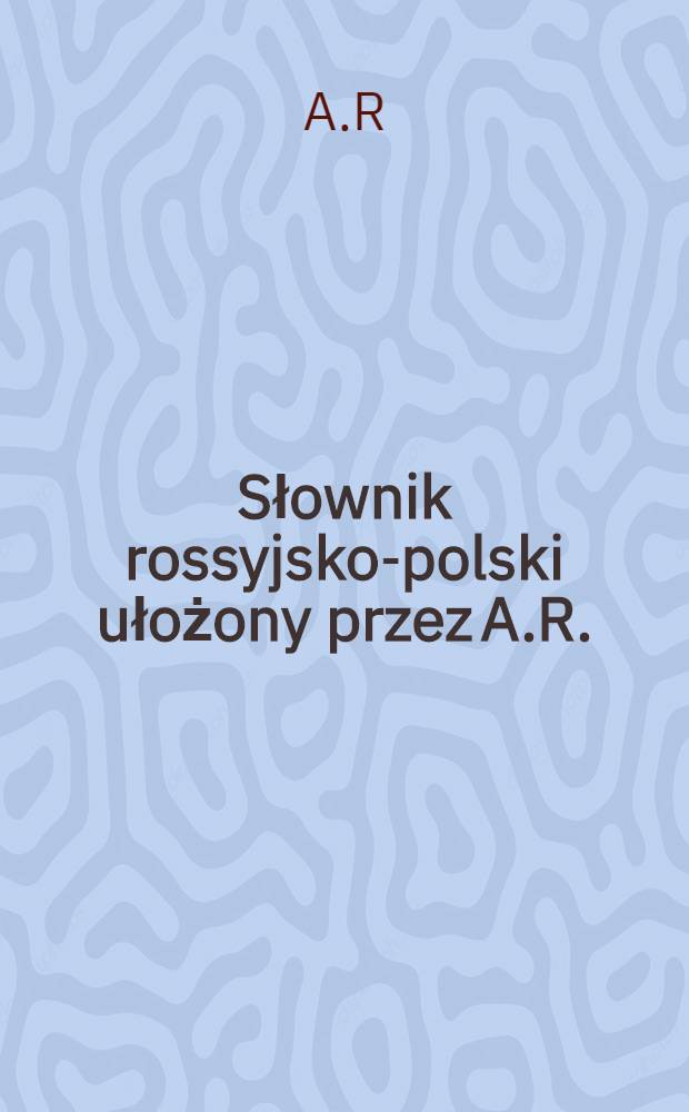 Słownik rossyjsko-polski ułożony przez A.R.