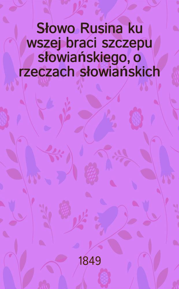 Słowo Rusina ku wszej braci szczepu słowiańskiego, o rzeczach słowiańskich