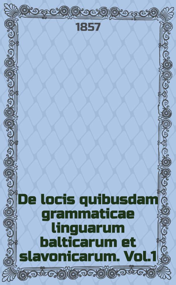 De locis quibusdam grammaticae linguarum balticarum et slavonicarum. Vol.1