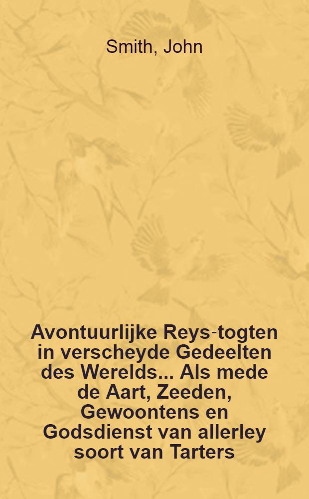 Avontuurlijke Reys-togten in verscheyde Gedeelten des Werelds... Als mede de Aart, Zeeden, Gewoontens en Godsdienst van allerley soort van Tarters