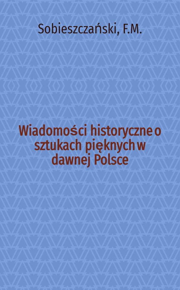 Wiadomości historyczne o sztukach pięknych w dawnej Polsce