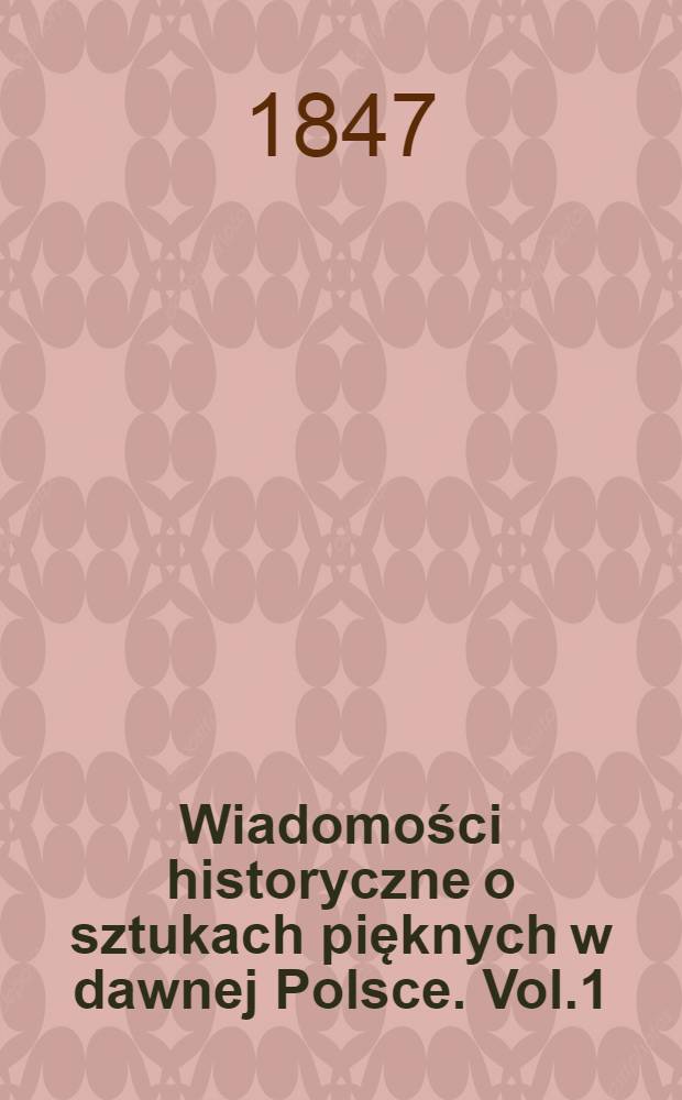 Wiadomości historyczne o sztukach pięknych w dawnej Polsce. Vol.1