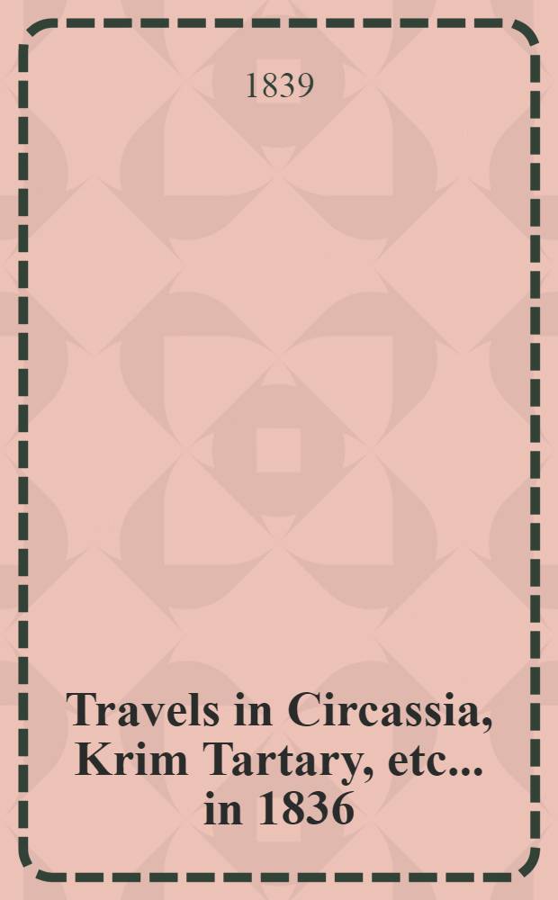 Travels in Circassia, Krim Tartary, etc.... in 1836