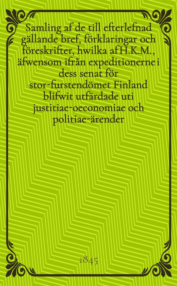 Samling af de till efterlefnad g&auml;llande bref, f&ouml;rklaringar och f&ouml;reskrifter, hwilka af H.K.M., &auml;fwensom ifr&aring;n expeditionerne i dess senat f&ouml;r stor-furstend&ouml;met Finland blifwit utf&auml;rdade uti justitiae-oeconomiae och politiae-&auml;render. Vol.4 : 1835-1842