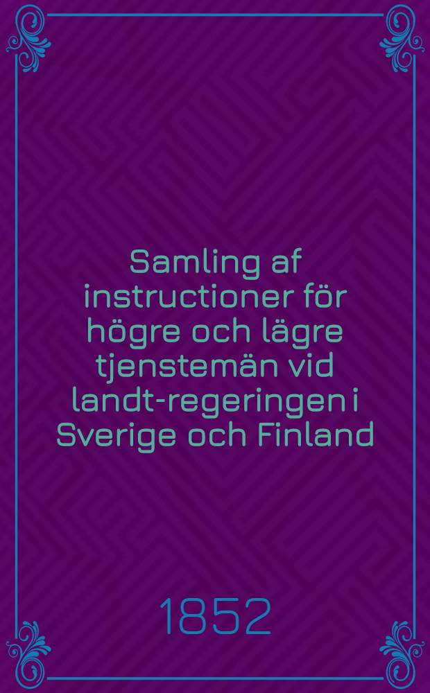Samling af instructioner f&ouml;r h&ouml;gre och l&auml;gre tjenstem&auml;n vid landt-regeringen i Sverige och Finland