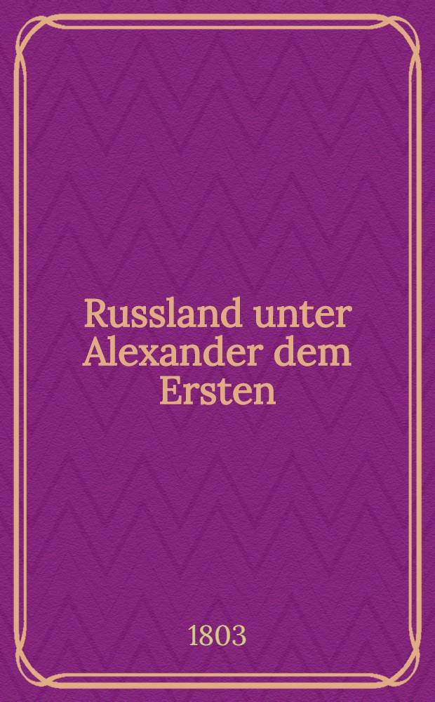 Russland unter Alexander dem Ersten; eine historische Zeitschrift