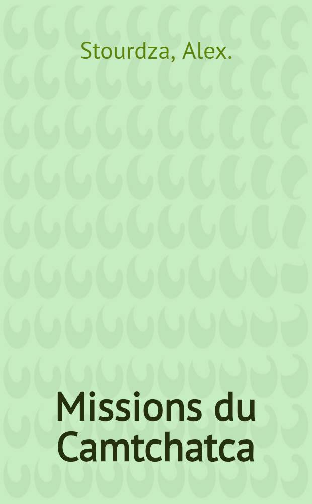 Missions du Camtchatca : Quelques faits authentiques sur les progrés de l'église de Russie dans les îles et parages de l'Amérique-russe
