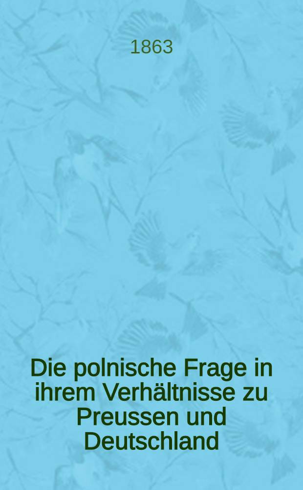 Die polnische Frage in ihrem Verhältnisse zu Preussen und Deutschland