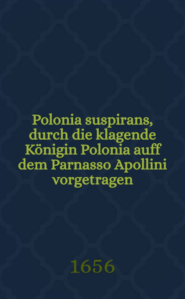 Polonia suspirans, durch die klagende K&ouml;nigin Polonia auff dem Parnasso Apollini vorgetragen