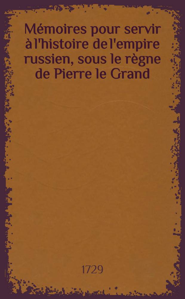 Mémoires pour servir à l'histoire de l'empire russien, sous le règne de Pierre le Grand : Par un ministre étranger résident en cette cour