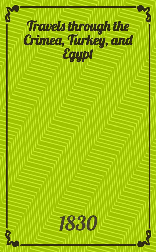Travels through the Crimea, Turkey, and Egypt; performed during the years 1825-1828: Including particulars of the death of the Emperor Alexander, and of the conspiracy in 1825