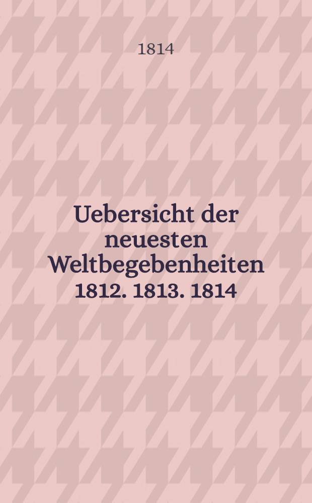 Uebersicht der neuesten Weltbegebenheiten 1812. 1813. 1814