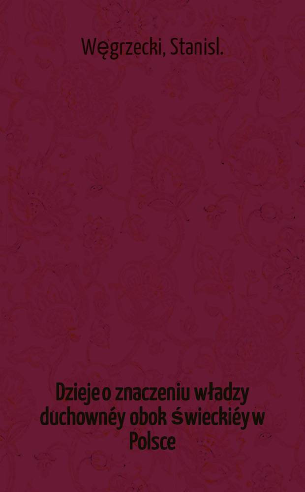 Dzieje o znaczeniu władzy duchownéy obok świeckiéy w Polsce