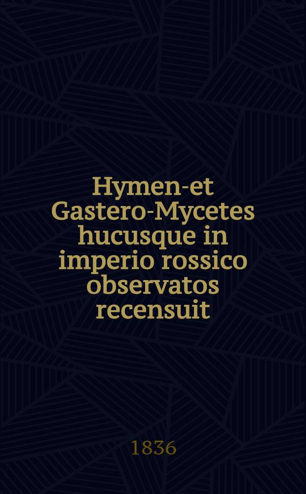 Hymeno- et Gastero-Mycetes hucusque in imperio rossico observatos recensuit : Pars prodromi florae rossicae