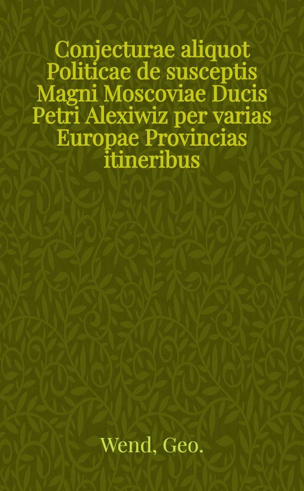 Conjecturae aliquot Politicae de susceptis Magni Moscoviae Ducis Petri Alexiwiz per varias Europae Provincias itineribus