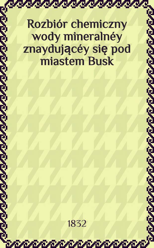 Rozbiór chemiczny wody mineralnéy znaydującéy się pod miastem Busk