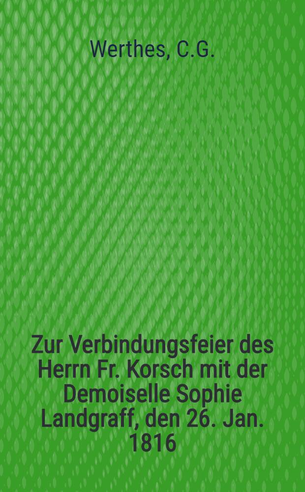 Zur Verbindungsfeier des Herrn Fr. Korsch mit der Demoiselle Sophie Landgraff, den 26. Jan. 1816 : Pièce de vers