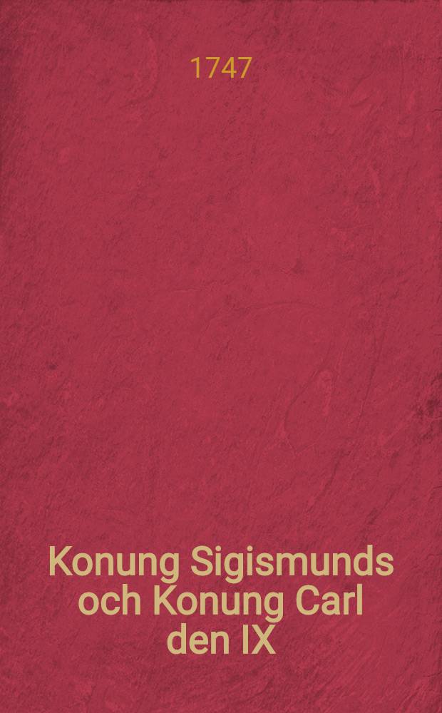 Konung Sigismunds och Konung Carl den IX: des historier, uti hwilka beskrifwes Sweriges rikes då warande oroliga tilstånd, samt dess med Dannemarck : Pålen och Ryssland förda krig. Vol.2