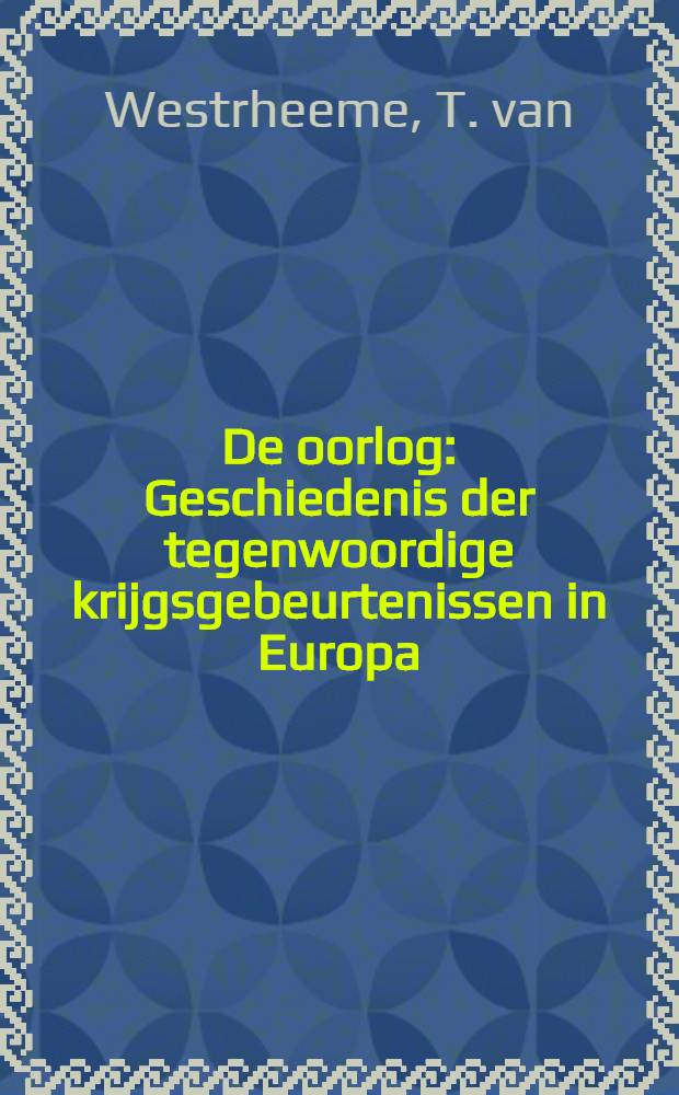 De oorlog : Geschiedenis der tegenwoordige krijgsgebeurtenissen in Europa