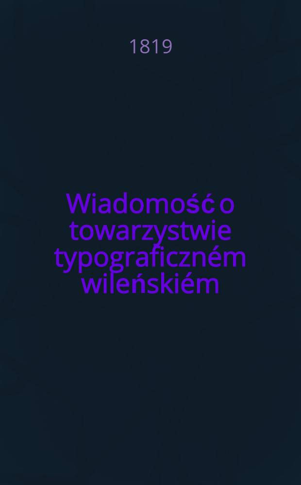 Wiadomość o towarzystwie typograficzném wileńskiém