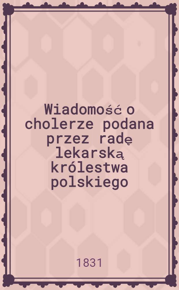 Wiadomość o cholerze podana przez radę lekarską królestwa polskiego