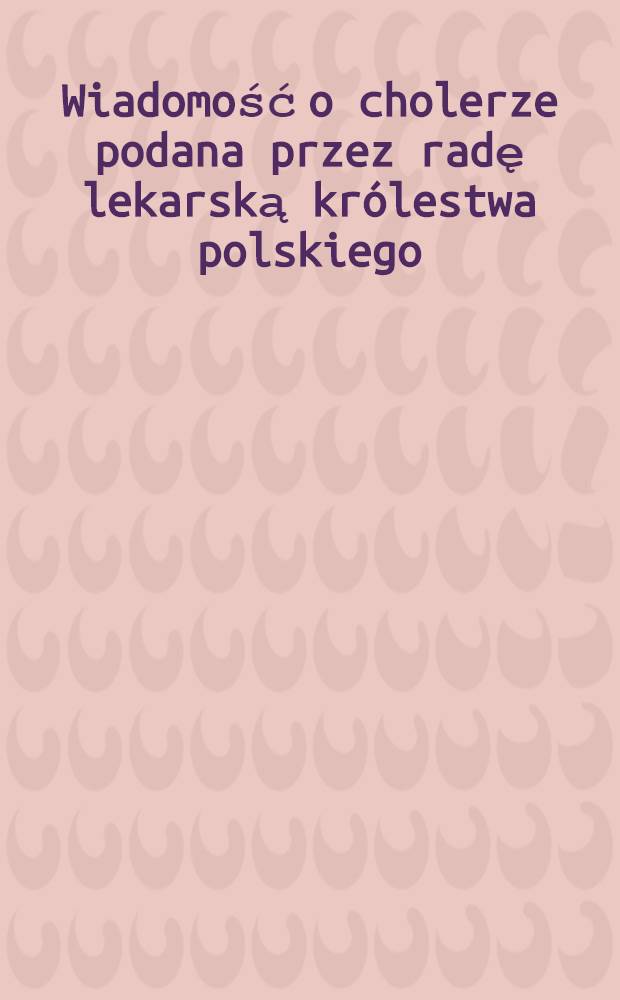 Wiadomość o cholerze podana przez radę lekarską królestwa polskiego