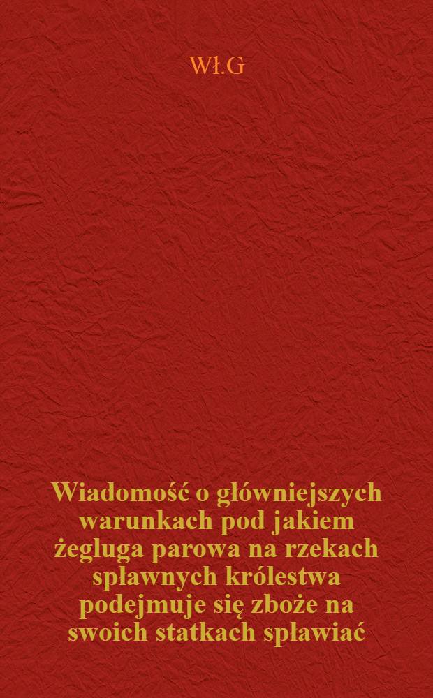 Wiadomość o główniejszych warunkach pod jakiem żegluga parowa na rzekach spławnych królestwa podejmuje się zboże na swoich statkach spławiać