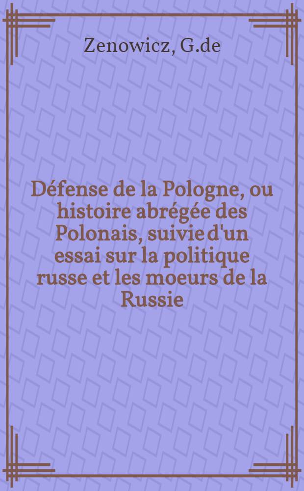 Défense de la Pologne, ou histoire abrégée des Polonais, suivie d'un essai sur la politique russe et les moeurs de la Russie