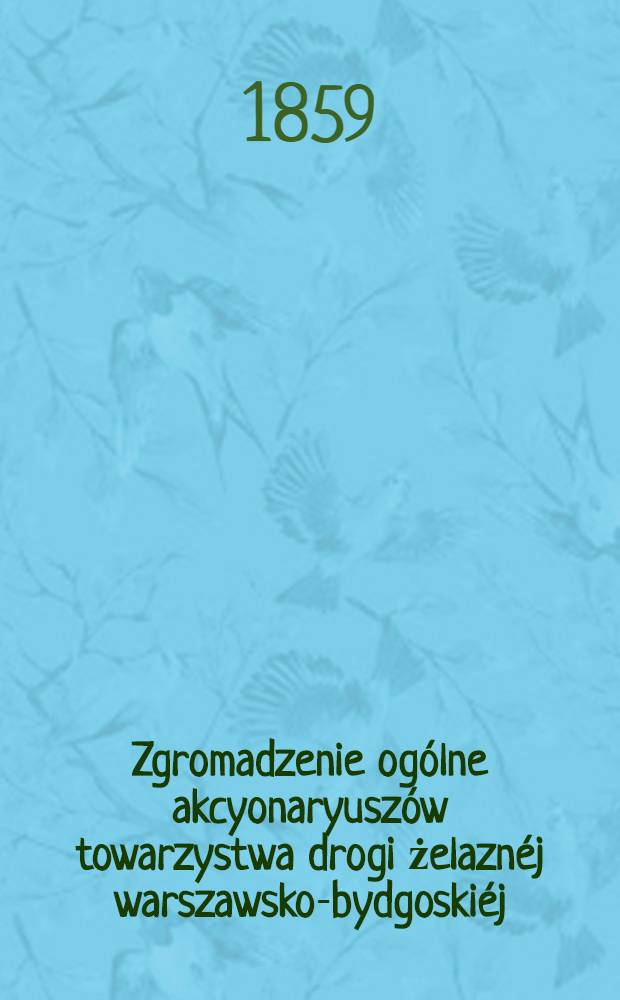 Zgromadzenie og&oacute;lne akcyonaryusz&oacute;w towarzystwa drogi żelazn&eacute;j warszawsko-bydgoski&eacute;j : Sprawozdanie zarządu drogi żelazn&eacute;j. 1