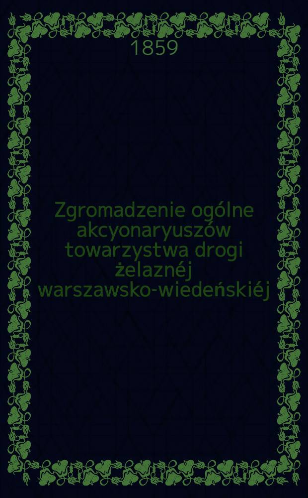 Zgromadzenie ogólne akcyonaryuszów towarzystwa drogi żelaznéj warszawsko-wiedeńskiéj : Sprawozdanie zarządu drogi żelaznéj