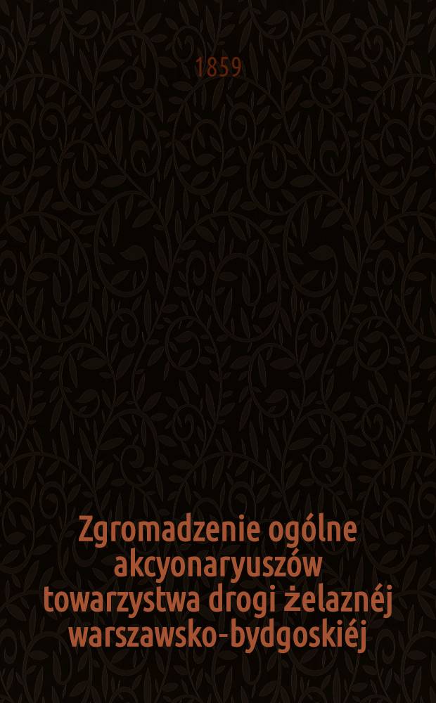 Zgromadzenie ogólne akcyonaryuszów towarzystwa drogi żelaznéj warszawsko-bydgoskiéj : Sprawozdanie zarządu drogi żelaznéj. 1