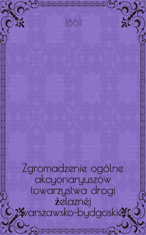 Zgromadzenie ogólne akcyonaryuszów towarzystwa drogi żelaznéj warszawsko-bydgoskiéj : Sprawozdanie zarządu drogi żelaznéj. 3