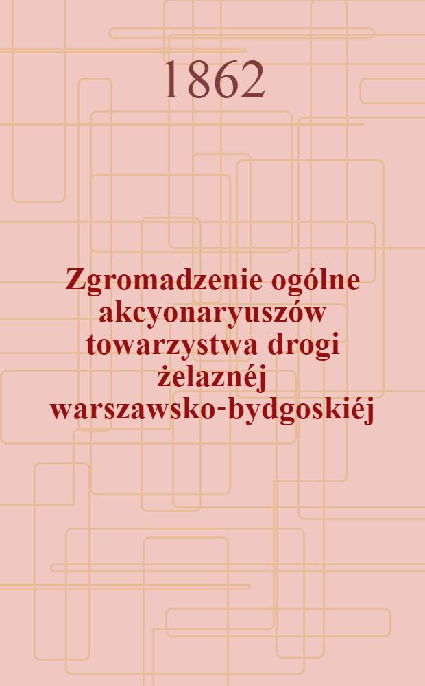 Zgromadzenie ogólne akcyonaryuszów towarzystwa drogi żelaznéj warszawsko-bydgoskiéj : Sprawozdanie zarządu drogi żelaznéj. 4