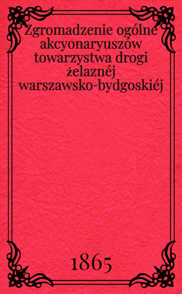 Zgromadzenie og&oacute;lne akcyonaryusz&oacute;w towarzystwa drogi żelazn&eacute;j warszawsko-bydgoski&eacute;j : Sprawozdanie zarządu drogi żelazn&eacute;j. 7