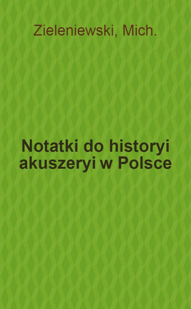 Notatki do historyi akuszeryi w Polsce