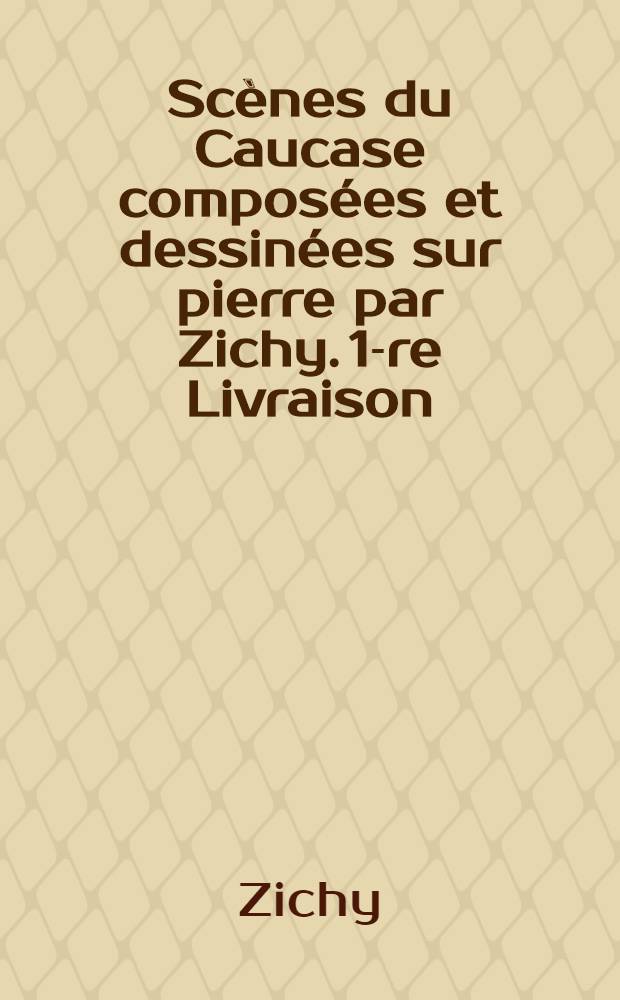 Scènes du Caucase composées et dessinées sur pierre par Zichy. 1-re Livraison
