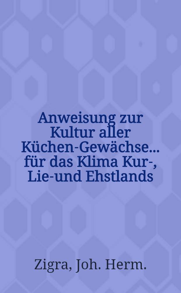 Anweisung zur Kultur aller Küchen-Gewächse... für das Klima Kur-, Lief- und Ehstlands