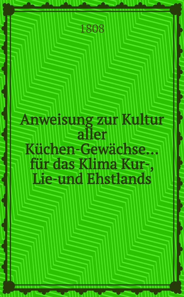 Anweisung zur Kultur aller Küchen-Gewächse... für das Klima Kur-, Lief- und Ehstlands