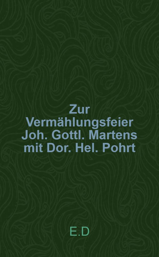 Zur Vermählungsfeier Joh. Gottl. Martens mit Dor. Hel. Pohrt : Dem 20 November 1793