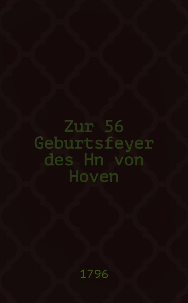 Zur 56 Geburtsfeyer des Hn von Hoven : Den 2. November 1796